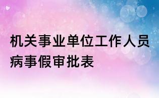 機關事業單位工作人員病事假審批表