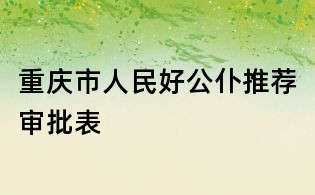 重慶市人民好公仆推薦審批表