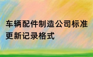 車輛配件制造公司標準更新記錄格式
