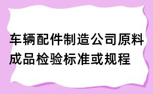 車輛配件制造公司原料成品檢驗標準或規程