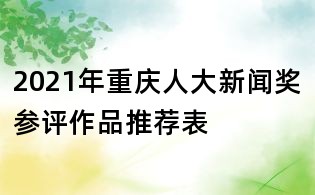 2021年重慶人大新聞獎參評作品推薦表