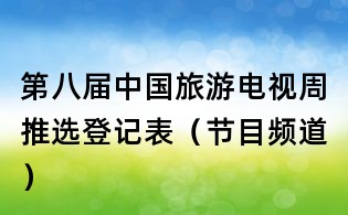 第八屆中國旅游電視周推選登記表（節(jié)目頻道）