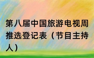 第八屆中國旅游電視周推選登記表（節目主持人）