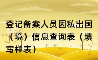 登記備案人員因私出國(guó)（境）信息查詢表（填寫(xiě)樣表）