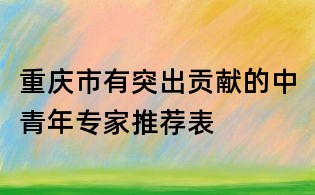 重慶市有突出貢獻的中青年專家推薦表