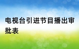 電視臺引進節目播出審批表