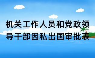機關工作人員和黨政領導干部因私出國審批表