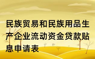 民族貿易和民族用品生產企業流動資金貸款貼息申請表