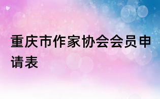 重慶市作家協會會員申請表