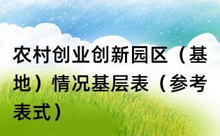 農村創業創新園區(基地)情況基層表(參考表式)