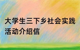 大學(xué)生三下鄉(xiāng)社會(huì)實(shí)踐活動(dòng)介紹信