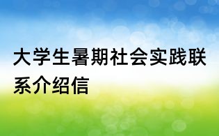大學生暑期社會實踐聯系介紹信