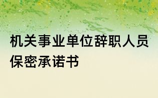 機關(guān)事業(yè)單位辭職人員保密承諾書