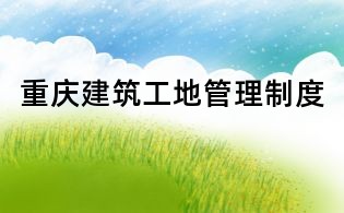 重慶建筑工地管理制度
