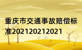 重慶市交通事故賠償標(biāo)準(zhǔn)202120212021