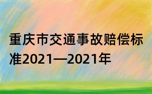 重慶市交通事故賠償標(biāo)準(zhǔn)2021—2021年