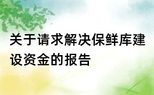 關于請求解決保鮮庫建設資金的報告