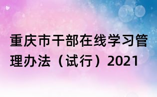 重慶市干部在線學習管理辦法(試行)2021