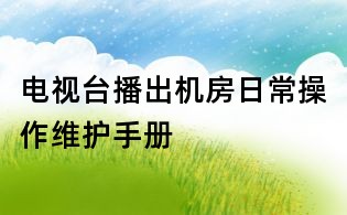 電視臺(tái)播出機(jī)房日常操作維護(hù)手冊(cè)