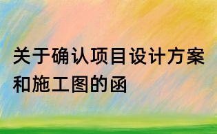 關于確認項目設計方案和施工圖的函