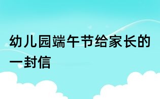 幼兒園端午節給家長的一封信
