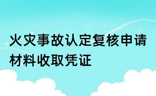 火災(zāi)事故認(rèn)定復(fù)核申請材料收取憑證