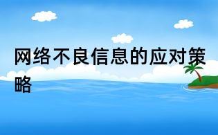網(wǎng)絡(luò)不良信息的應(yīng)對(duì)策略