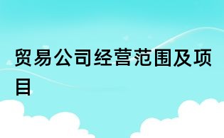 貿易公司經營范圍及項目