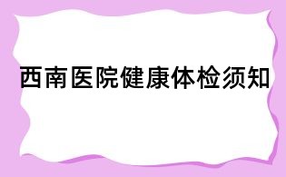 西南醫(yī)院健康體檢須知
