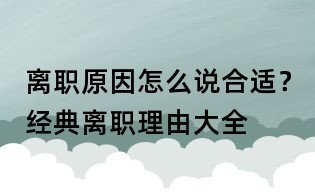 離職原因怎么說合適？經(jīng)典離職理由大全