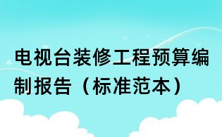 電視臺裝修工程預(yù)算編制報告（標準范本）