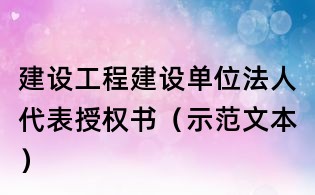 建設工程建設單位法人代表授權書(示范文本)
