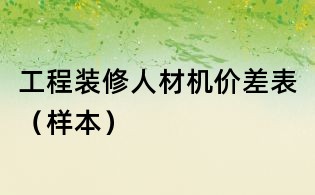 工程裝修人材機(jī)價(jià)差表(樣本)