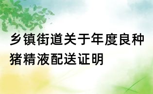 鄉鎮街道關于年度良種豬精液配送證明