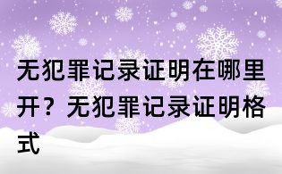 無犯罪記錄證明在哪里開?無犯罪記錄證明格式