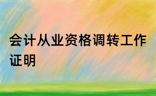 會計從業資格調轉工作證明