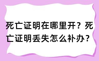 死亡證明在哪里開？死亡證明丟失怎么補辦？
