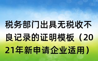 稅務部門出具無稅收不良記錄的證明模板(2021年新申請企業適用)