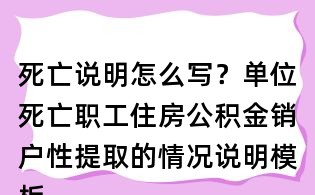 死亡說明怎么寫？單位死亡職工住房公積金銷戶性提取的情況說明模板