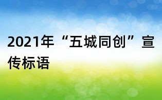 2021年“五城同創(chuàng)”宣傳標(biāo)語