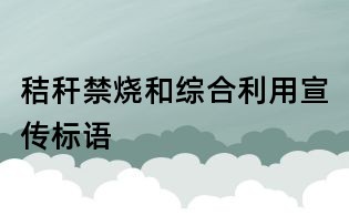 秸稈禁燒和綜合利用宣傳標語