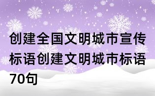創建全國文明城市宣傳標語,創建文明城市標語70句