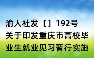 渝人社發(fā)〔〕192號 關(guān)于印發(fā)重慶市高校畢業(yè)生就業(yè)見習(xí)暫行實(shí)施辦法的通知