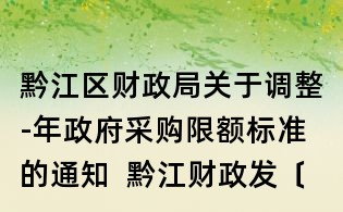 黔江區財政局關于調整-年政府采購限額標準的通知 黔江財政發〔〕18號