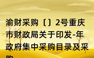 渝財采購〔〕2號重慶市財政局關于印發(fā)-年政府集中采購目錄及采購限額標準的通知