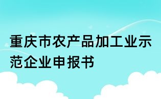 重慶市農產品加工業示范企業申報書