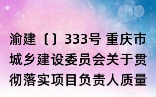渝建〔〕333號 重慶市城鄉建設委員會關于貫徹落實項目負責人質量終身責任制的實施意見