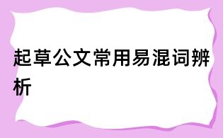 起草公文常用易混詞辨析