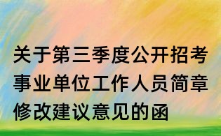 關于第三季度公開招考事業單位工作人員簡章修改建議意見的函