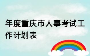 年度重慶市人事考試工作計劃表